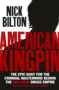 Nick Bilton — American Kingpin: The Epic Hunt for the Criminal Mastermind behind the Silk Road Drugs Empire