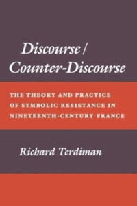 Richard Terdiman — Discourse/Counter-Discourse: The Theory and Practice of Symbolic Resistance in Nineteenth-Century France