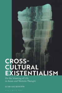 Leah Kalmanson — Cross-Cultural Existentialism: On the Meaning of Life in Asian and Western Thought