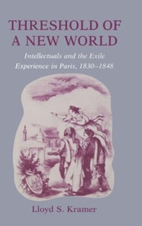 Lloyd S. Kramer — Threshold of a New World: Intellectuals and the Exile Experience in Paris, 1830-1848