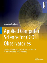 Neidhardt, Alexander — Applied Computer Science for GGOS Observatories : Communication, Coordination and Automation of Future Geodetic Infrastructures