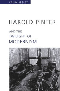 Varun Begley — Harold Pinter and the Twilight of Modernism