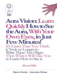 Marco Fomia; Veronica Fomia — Aura Vision--Learn Quickly How to See the Aura, With Your Own Eyes, in Just Few Minutes! (Manual #010)