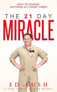 Rush, Ed — The 21 Day Miracle: How To Change Anything in 3 Short Weeks