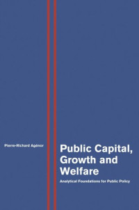 Pierre-Richard Agénor — Public Capital, Growth and Welfare: Analytical Foundations for Public Policy