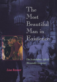 Lisa Rosner — The Most Beautiful Man in Existence: The Scandalous Life of Alexander Lesassier