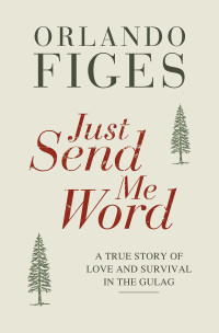 Orlando Figes — Just Send Me Word: A True Story of Love and Survival in the Gulag