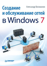 Ватаманюк А.И. — Создание и обслуживание сетей в Windows 7