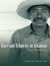 John A. Kirk — Race and Ethnicity in Arkansas: New Perspectives