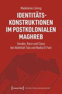 Madeleine Löning — Identitätskonstruktionen im postkolonialen Maghreb: Gender, Race und Class bei Abdellah Taïa und Nadia El Fani