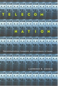 Laurence B. Mussio — Telecom Nation: Telecommunications, Computers, and Governments in Canada