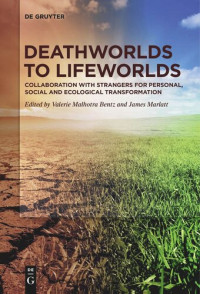 Valerie Malhotra Bentz (editor); James Marlatt (editor) — Deathworlds to Lifeworlds: Collaboration with Strangers for Personal, Social and Ecological Transformation