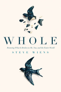 Steve Wiens — Whole: Restoring What Is Broken in Me, You, and the Entire World