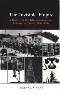 Jean-Guy Rens — Invisible Empire: A History of the telecommunications industry in Canada, 1846-1956