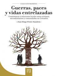 Juan Diego Prieto Sanabria — Guerras, paces y vidas entrelazadas: coexistencia y relaciones locales entre víctimas excombatientes y comunidades en Colombia