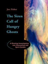 Joe Fisher — The Siren Call of Hungry Ghosts: A Riveting Investigation Into Channeling and Spirit Guides