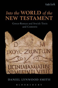 Daniel Lynwood Smith — Into the World of the New Testament: Greco-Roman and Jewish Texts and Contexts