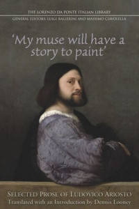 Massimo Ciavolella; Dennis Looney — My Muse Will Have a Story to Paint: Selected Prose of Ludovico Ariosto