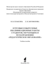 И. В. Плаксина, Л. И. Богомолова ; Министерство науки и высшего образования Российской Федерации, Федеральное государственное бюджетное образовательное учреждение высшего образования "Владимирский государственный университет имени Александра Григорьевича  — Курсовые и выпускные квалификационные работы студентов, обучающихся по направлению "Педагогическое образование": учебное пособие