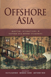 Fujita Kayoko, Momoki Shiro and Anthony Reid (editors) — Offshore Asia : maritime interactions in Eastern Asia before steamships