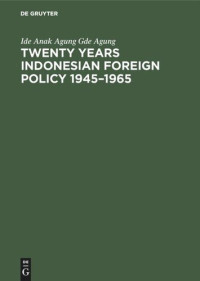 Ide Anak Agung Gde Agung — Twenty years Indonesian foreign policy 1945–1965