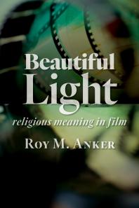 Roy M. Anker — Beautiful Light : Religious Meaning in Film