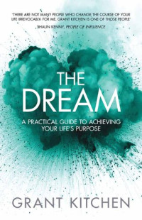 Grant Kitchen — The Dream: A Practical Guide to Achieving Your Life's Purpose