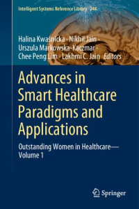 Halina Kwaśnicka, Nikhil Jain, Urszula Markowska-Kaczmar, Chee Peng Lim, Lakhmi C. Jain, (eds.) — Advances in Smart Healthcare Paradigms and Applications: Outstanding Women in Healthcare―Volume 1