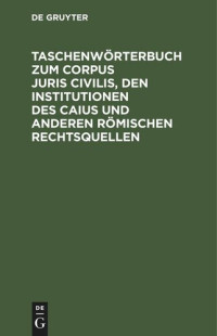  — Taschenwörterbuch zum Corpus juris civilis, den Institutionen des Caius und anderen römischen Rechtsquellen: Mit einer Übersicht über Juristen, Leges und Senatus Consulta nebst 2 Verwandtschaftstafeln