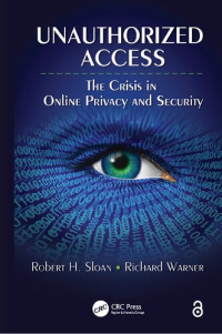 Robert H. Sloan, Richard Warner — Unauthorized Access. The Crisis in Online Privacy and Security