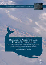 Amirhossein Vafa (auth.) — Recasting American and Persian Literatures: Local Histories and Formative Geographies from Moby-Dick to Missing Soluch