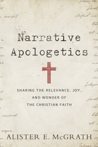 Alister E. McGrath — Narrative Apologetics: Sharing the Relevance, Joy, and Wonder of the Christian Faith