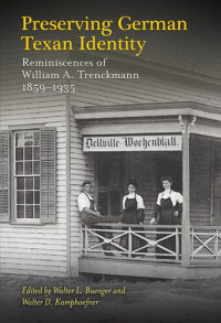 Walter L. Buenger, Walter D. Kamphoefner — Preserving German Texan Identity: Reminiscences of William A. Trenckmann, 1859-1935