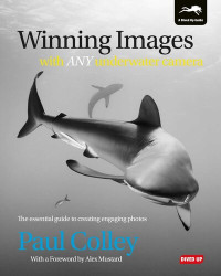 Paul Colley, Alex Mustard — Winning Images with Any Underwater Camera: The essential guide to creating engaging photos
