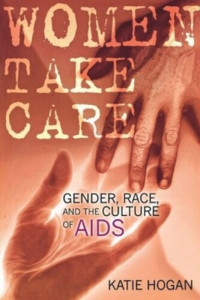 Katie Hogan — Women Take Care: Gender, Race, and the Culture of AIDS
