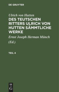  — Des teutschen Ritters Ulrich von Hutten sämmtliche Werke: Teil 4
