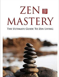  — Zen Mastery: the ultimate guide to Zen living