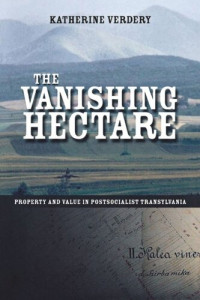 Katherine Verdery — The Vanishing Hectare: Property and Value in Postsocialist Transylvania