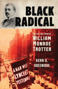 Kerri K. Greenidge, William Monroe Trotter — Black Radical: The Life and Times of William Monroe Trotter