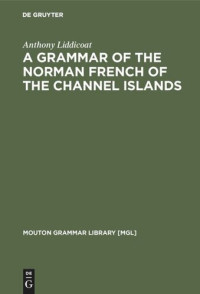 Anthony Liddicoat — A Grammar of the Norman French of the Channel Islands: The Dialects of Jersey and Sark