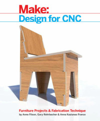 Anne Filson; Gary Rohrbacher; Anna Kaziunas France — Make; Design for CNC: Furniture Projects and Fabrication Technique