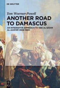 Tom Woerner-Powell — Another Road to Damascus: An Integrative Approach to 'Abd al-Qadir al-Jaza'iri (1808-1883)