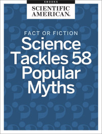 Scientific American — Fact or Fiction: Science Tackles 58 Popular Myths