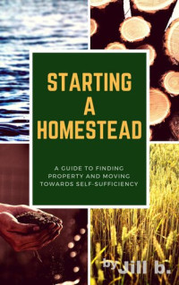 Jill b. — Starting a Homestead: A Guide to Finding Property and Moving Toward Self-Sufficiency