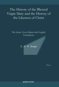 E.A. Wallis Budge — The History of the Blessed Virgin Mary and the History of the Likeness of Christ: The Syriac Texts Edited with English Translations
