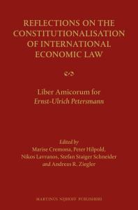 Marise Cremona; Peter Hilpold; Nikolaos Lavranos; Stefan Staiger Schneider; Andreas Ziegler — Reflections on the Constitutionalisation of International Economic Law : Liber Amicorum for Ernst-Ulrich Petersmann