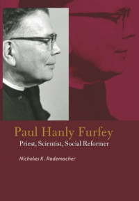 Nicholas K. Rademacher — Paul Hanly Furfey: Priest, Scientist, Social Reformer