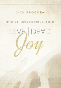 Dick Brogden — Live Dead Joy: 365 Days of Living and Dying with Jesus