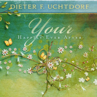 Dieter F. Uchtdorf — Your Happily Ever After