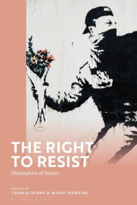 Thomas Byrne; Mario Wenning (editors) — The Right to Resist: Philosophies of Dissent